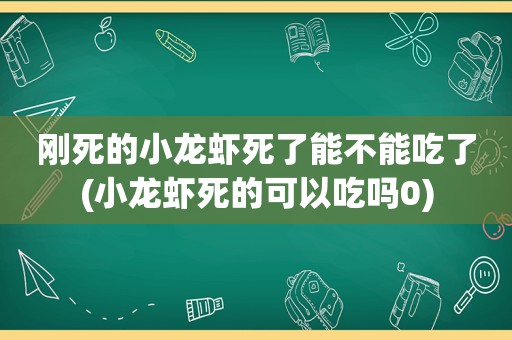 刚死的小龙虾死了能不能吃了(小龙虾死的可以吃吗0)