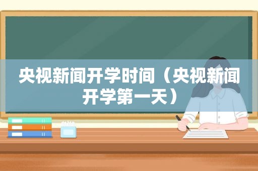 央视新闻开学时间（央视新闻开学第一天）