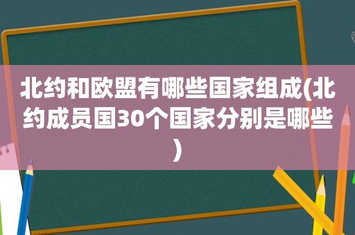 北约和欧盟有哪些国家组成(北约成员国30个国家分别是哪些)