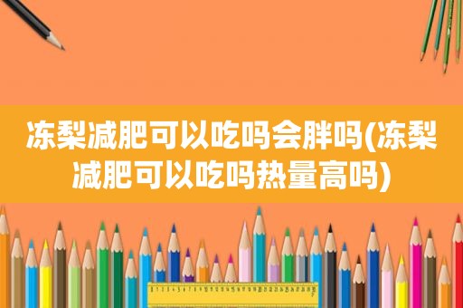 冻梨减肥可以吃吗会胖吗(冻梨减肥可以吃吗热量高吗)