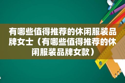 有哪些值得推荐的休闲服装品牌女士（有哪些值得推荐的休闲服装品牌女款）