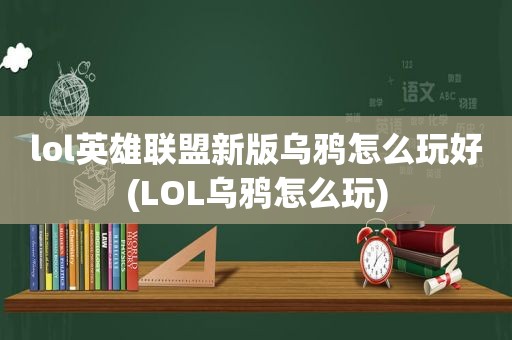 lol英雄联盟新版乌鸦怎么玩好(LOL乌鸦怎么玩)