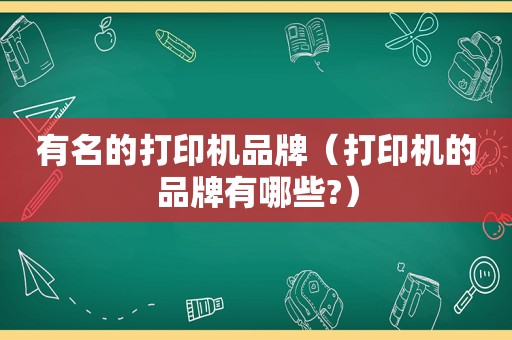 有名的打印机品牌（打印机的品牌有哪些?）