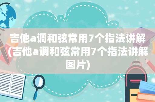 吉他a调 *** 常用7个指法讲解(吉他a调 *** 常用7个指法讲解图片)