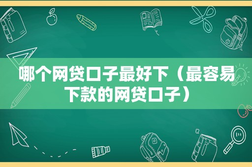 哪个网贷口子最好下（最容易下款的网贷口子）