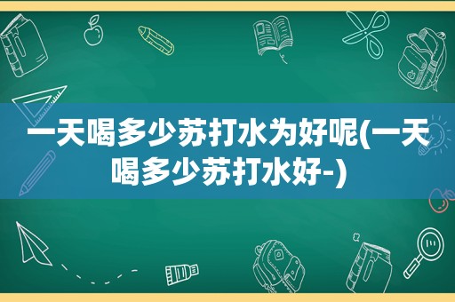 一天喝多少苏打水为好呢(一天喝多少苏打水好-)