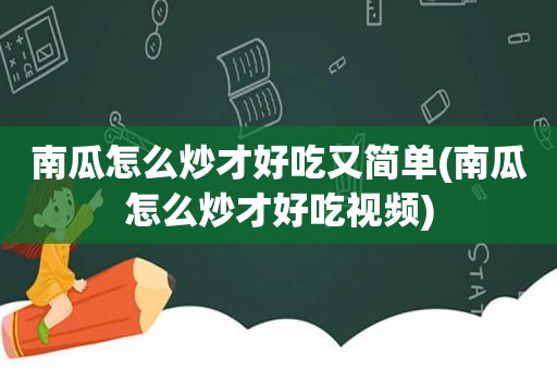 南瓜怎么炒才好吃又简单(南瓜怎么炒才好吃视频)