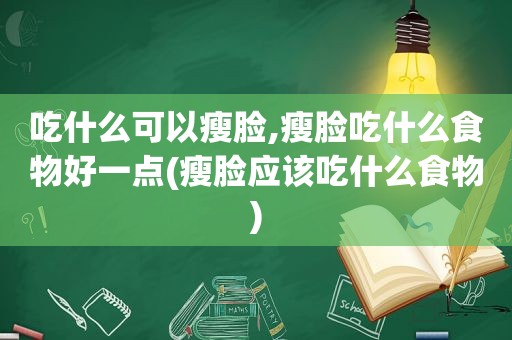 吃什么可以瘦脸,瘦脸吃什么食物好一点(瘦脸应该吃什么食物)