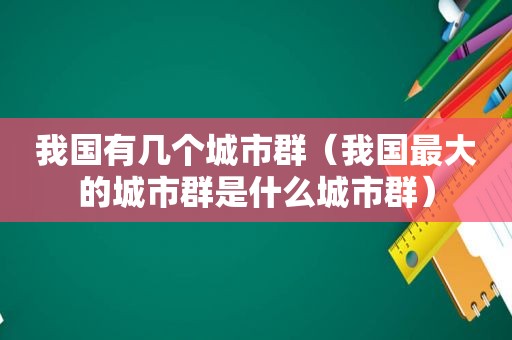 我国有几个城市群（我国最大的城市群是什么城市群）