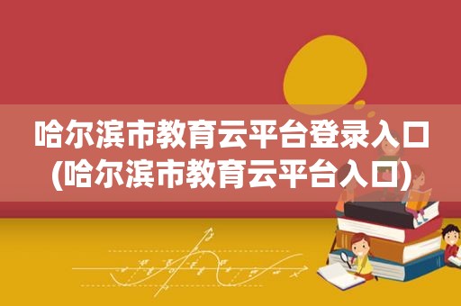 哈尔滨市教育云平台登录入口(哈尔滨市教育云平台入口)