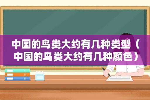 中国的鸟类大约有几种类型（中国的鸟类大约有几种颜色）