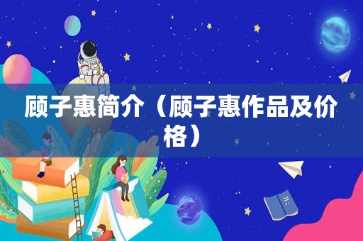 顾子惠简介（顾子惠作品及价格）