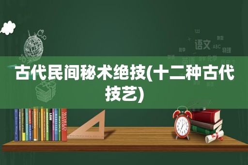 古代民间秘术绝技(十二种古代技艺)