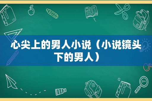 心尖上的男人小说（小说镜头下的男人）