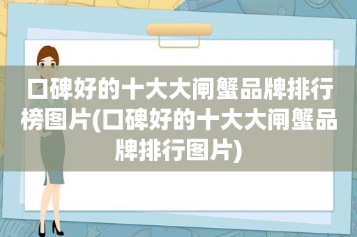 口碑好的十大大闸蟹品牌排行榜图片(口碑好的十大大闸蟹品牌排行图片)