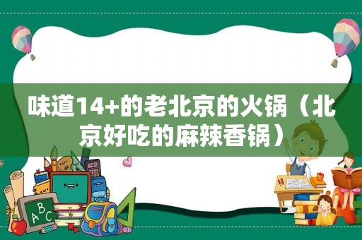 味道14+的老北京的火锅（北京好吃的麻辣香锅）