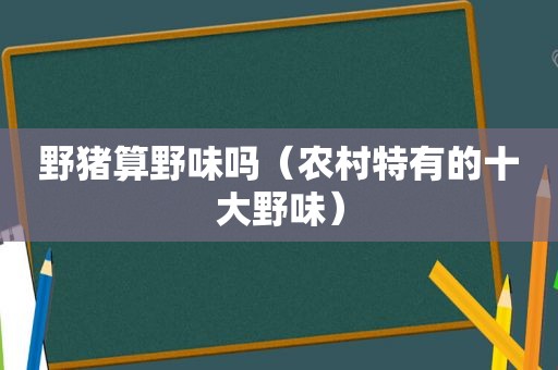 野猪算野味吗（农村特有的十大野味）