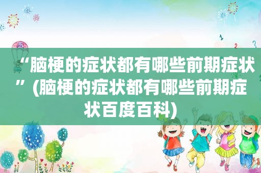 “脑梗的症状都有哪些前期症状”(脑梗的症状都有哪些前期症状百度百科)