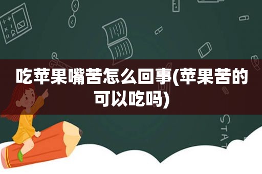 吃苹果嘴苦怎么回事(苹果苦的可以吃吗)