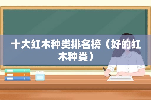 十大红木种类排名榜（好的红木种类）