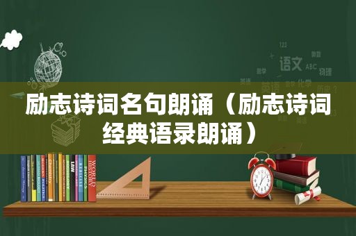 励志诗词名句朗诵（励志诗词经典语录朗诵）