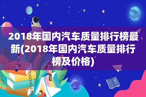 2018年国内汽车质量排行榜最新(2018年国内汽车质量排行榜及价格)