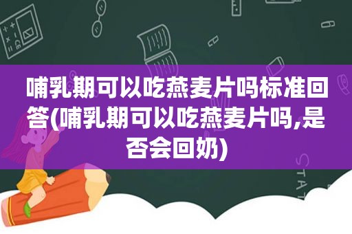 哺乳期可以吃燕麦片吗标准回答(哺乳期可以吃燕麦片吗,是否会回奶)