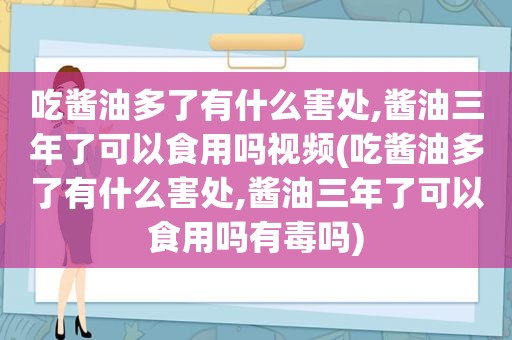 吃酱油多了有什么害处,酱油三年了可以食用吗视频(吃酱油多了有什么害处,酱油三年了可以食用吗有毒吗)