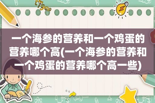 一个海参的营养和一个鸡蛋的营养哪个高(一个海参的营养和一个鸡蛋的营养哪个高一些)