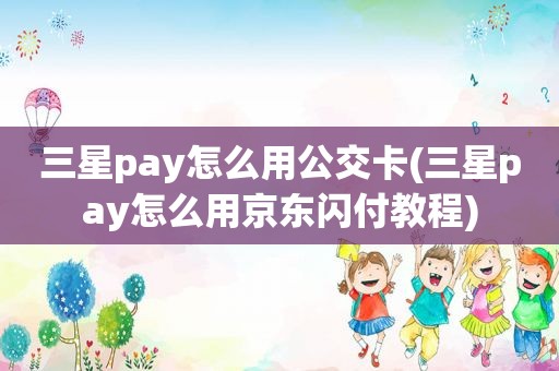 三星pay怎么用公交卡(三星pay怎么用京东闪付教程)