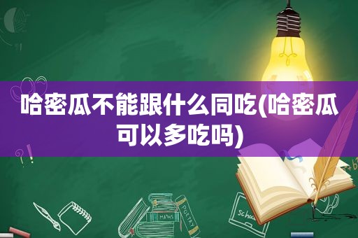 哈密瓜不能跟什么同吃(哈密瓜可以多吃吗)