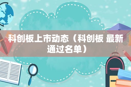 科创板上市动态（科创板 最新 通过名单）