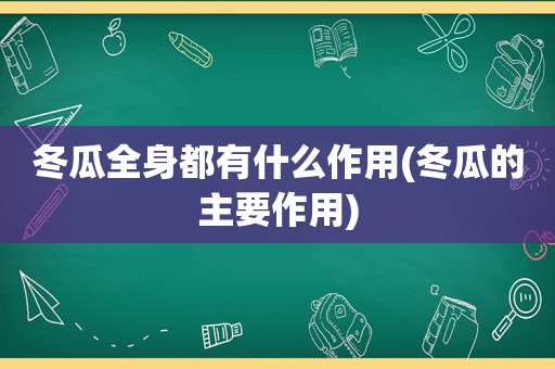 冬瓜全身都有什么作用(冬瓜的主要作用)