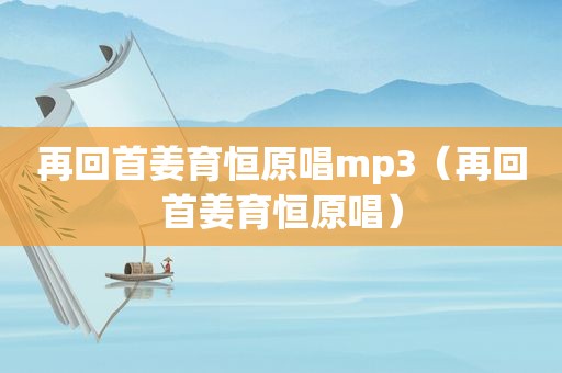 再回首姜育恒原唱mp3（再回首姜育恒原唱）