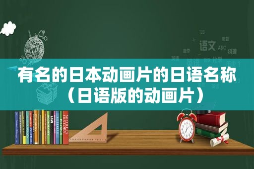 有名的日本动画片的日语名称（日语版的动画片）