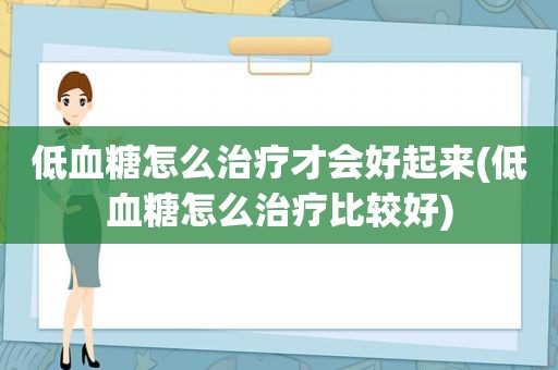 低血糖怎么治疗才会好起来(低血糖怎么治疗比较好)