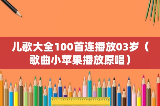 儿歌大全100首连播放03岁（歌曲小苹果播放原唱）