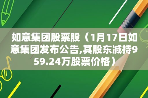 如意集团股票股（1月17日如意集团发布公告,其股东减持959.24万股票价格）