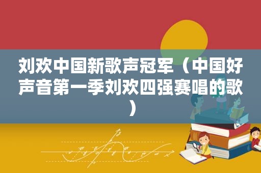 刘欢中国新歌声冠军（中国好声音第一季刘欢四强赛唱的歌）