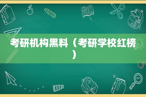 考研机构黑料（考研学校红榜）