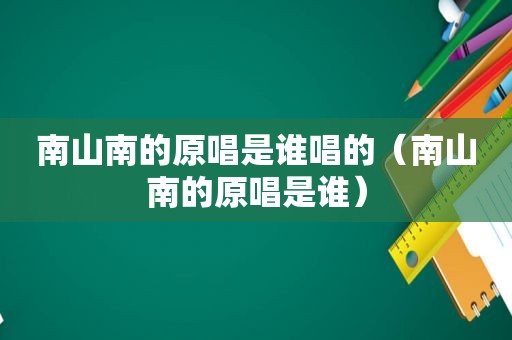 南山南的原唱是谁唱的（南山南的原唱是谁）