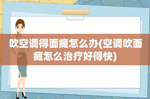 吹空调得面瘫怎么办(空调吹面瘫怎么治疗好得快)