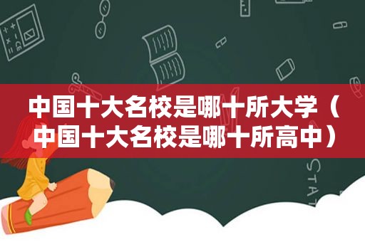 中国十大名校是哪十所大学（中国十大名校是哪十所高中）