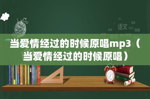 当爱情经过的时候原唱mp3（当爱情经过的时候原唱）