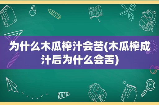 为什么木瓜榨汁会苦(木瓜榨成汁后为什么会苦)