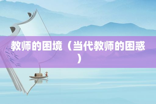 教师的困境（当代教师的困惑）