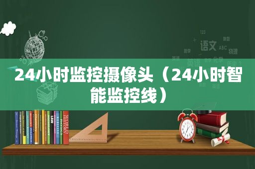 24小时监控摄像头（24小时智能监控线）