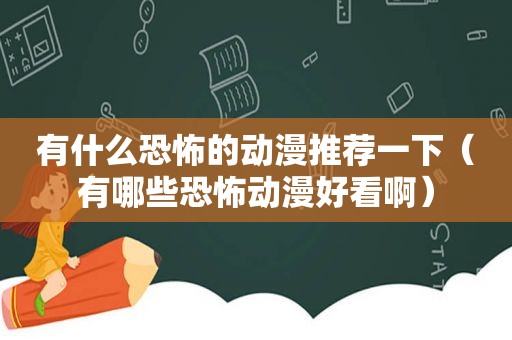 有什么恐怖的动漫推荐一下（有哪些恐怖动漫好看啊）