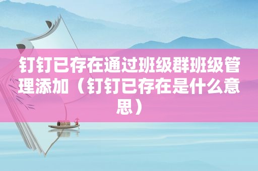 钉钉已存在通过班级群班级管理添加（钉钉已存在是什么意思）