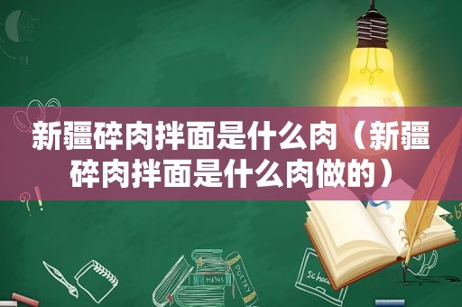 新疆碎肉拌面是什么肉（新疆碎肉拌面是什么肉做的）